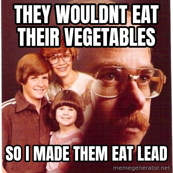 Vengeance Dad meme: they wouldnt eat their vegetables / so i made them eat lead