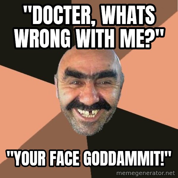 Provincial Man meme: "Docter, whats wrong with me?" / "your face goddammit!"