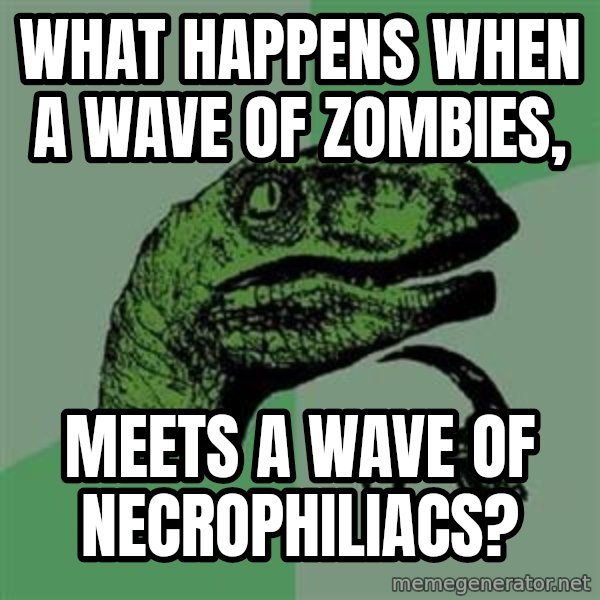 Philosoraptor meme: What happens when a wave of zombies, / meets a wave of necrophiliacs?