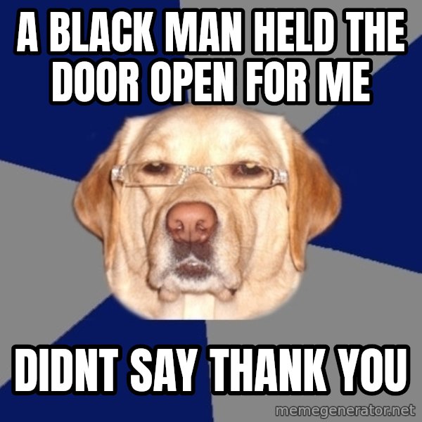 Racist Dawg meme: a black man held the door open for me / didnt say thank you