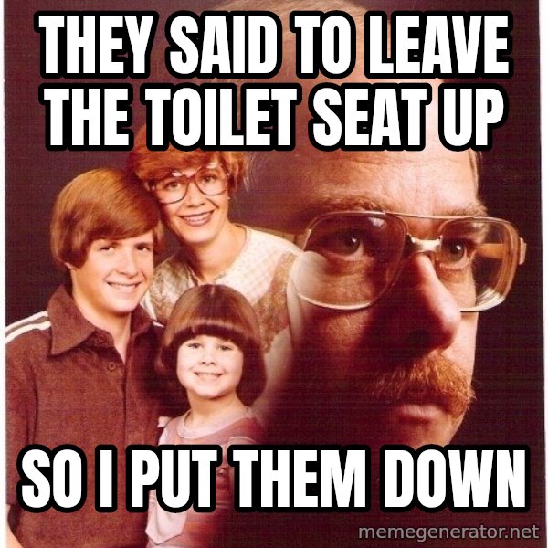 Vengeance Dad meme: They said to leave the toilet seat up / so i put them down