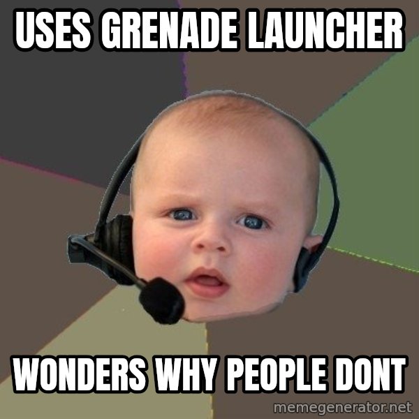 FPS N00b meme: uses Grenade Launcher / Wonders why people dont