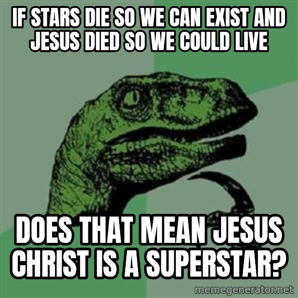 Philosoraptor meme: If stars die so we can exist and Jesus died so we could live / Does that mean Jesus Christ is a Superstar?