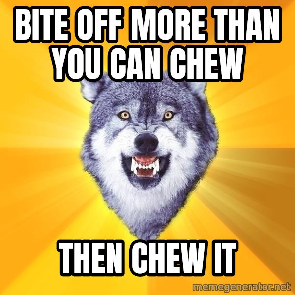 Courage Wolf meme: BITE OFF MORE THAN YOU CAN CHEW / THEN CHEW IT