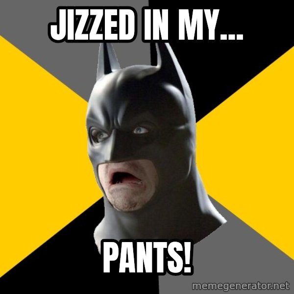 Bad Factman meme: Jizzed in my... / pants!
