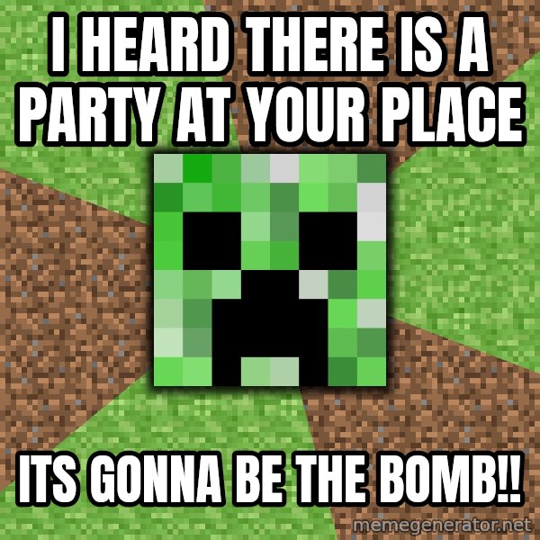 Minecraft Creeper meme: i heard there is a party at your place / its gonna be the bomb!!