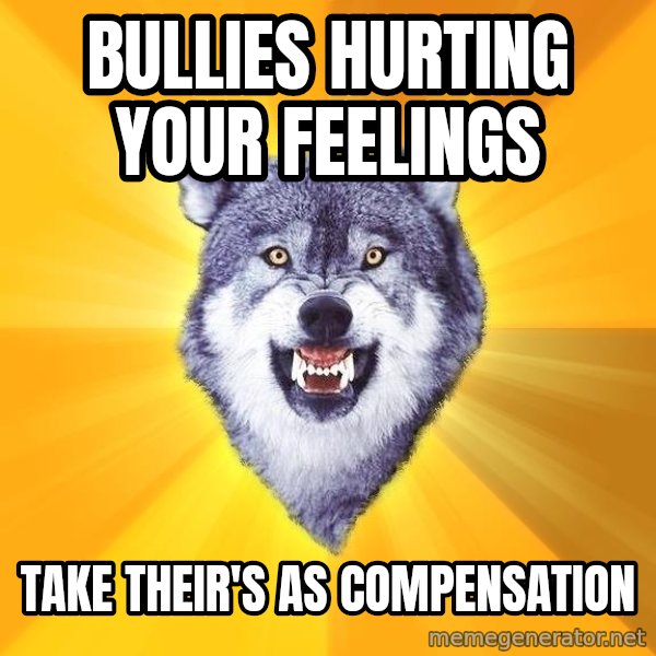 Courage Wolf meme: bullies hurting your feelings / take their's as compensation