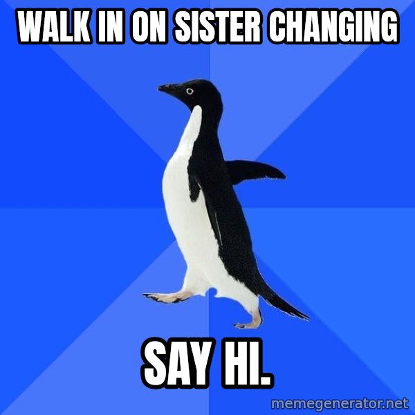 Socially Awkward Penguin meme: Walk in on sister changing / say hi.
