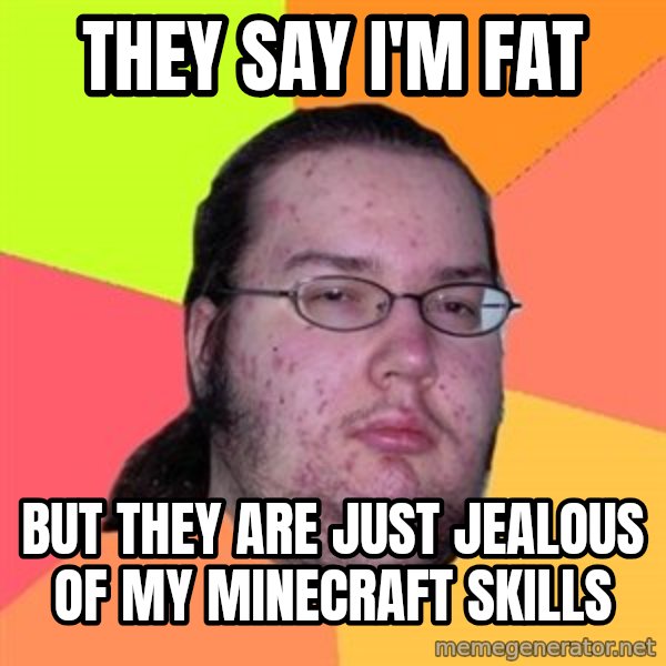 Butthurt Dweller meme: they say i'm fat / but they are just jealous of my minecraft skills