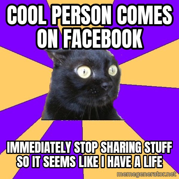 Anxiety Cat meme: cool person comes on facebook / immediately stop sharing stuff so it seems like i have a life