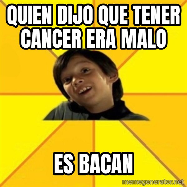 es bakans meme: quien dijo que tener cancer era malo / es bacan