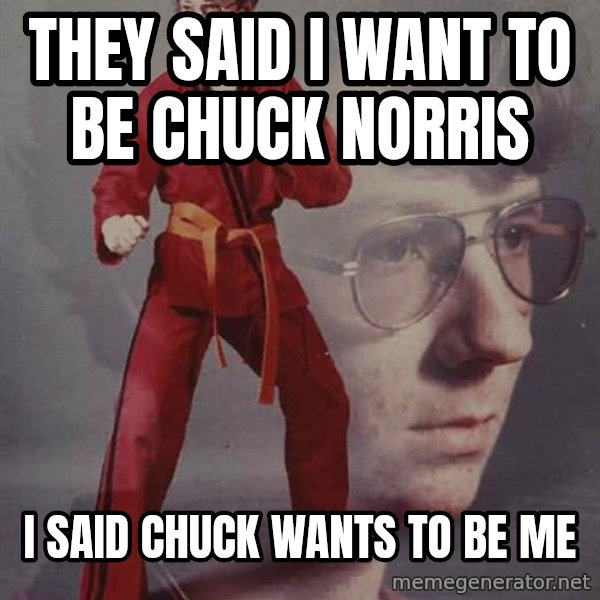 PTSD Karate Kyle meme: THEY SAID I WANT TO BE CHUCK NORRIS / I SAID CHUCK WANTS TO BE ME