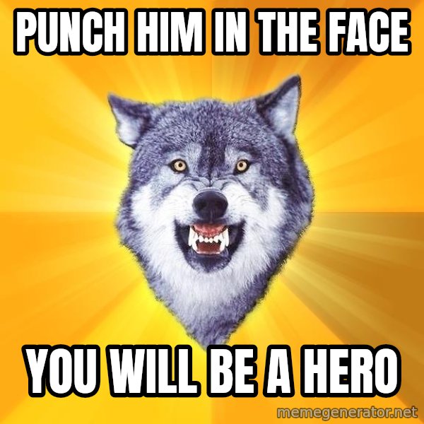 Courage Wolf meme: PUNCH HIM IN THE FACE / YOU WILL BE A HERO