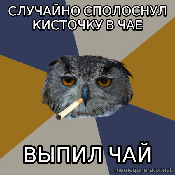 Art Student Owl meme: случайно сполоснул кисточку в чае / выпил чай