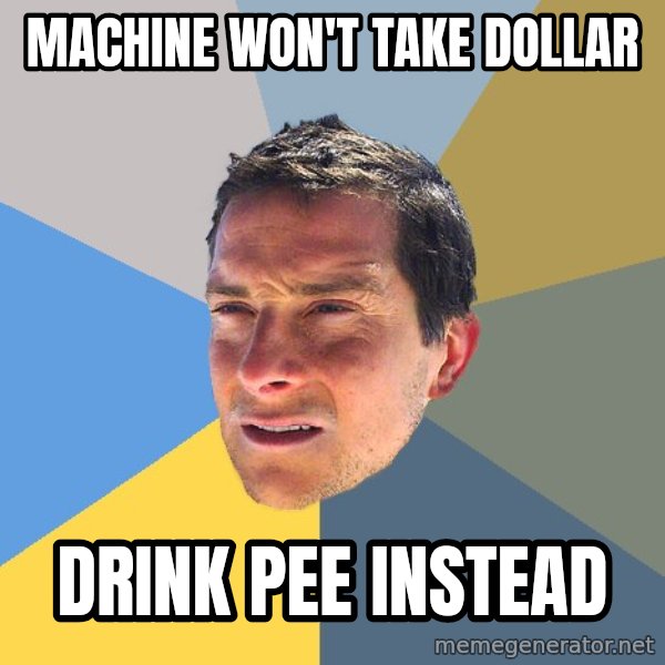 Bear Grylls meme: machine won't take dollar / drink pee instead