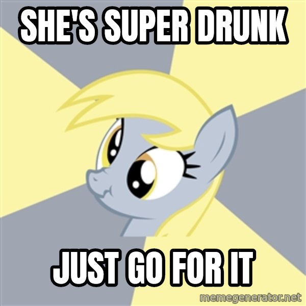 Badvice Derpy meme: she's super drunk / just go for it