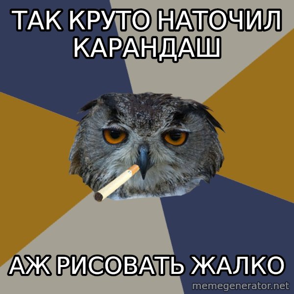 Art Student Owl meme: так круто наточил карандаш / аж рисовать жалко