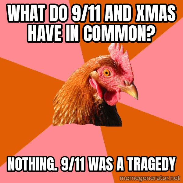 Anti Joke Chicken meme: what do 9/11 and xmas have in common? / nothing. 9/11 was a TRAGEDY