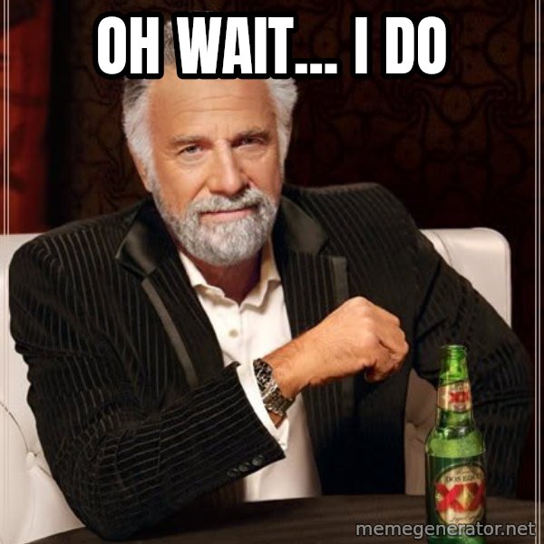 The Most Interesting Man In The World meme: oh wait... I DO