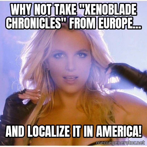 patrick star meme: Why not take "Xenoblade Chronicles" From Europe... / And localize it in America!