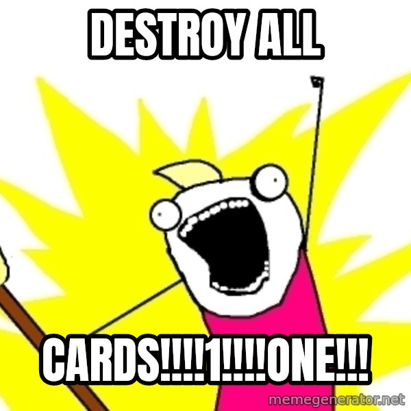 X ALL THE THINGS meme: DESTROY ALL / CARDS!!!!1!!!!ONE!!!