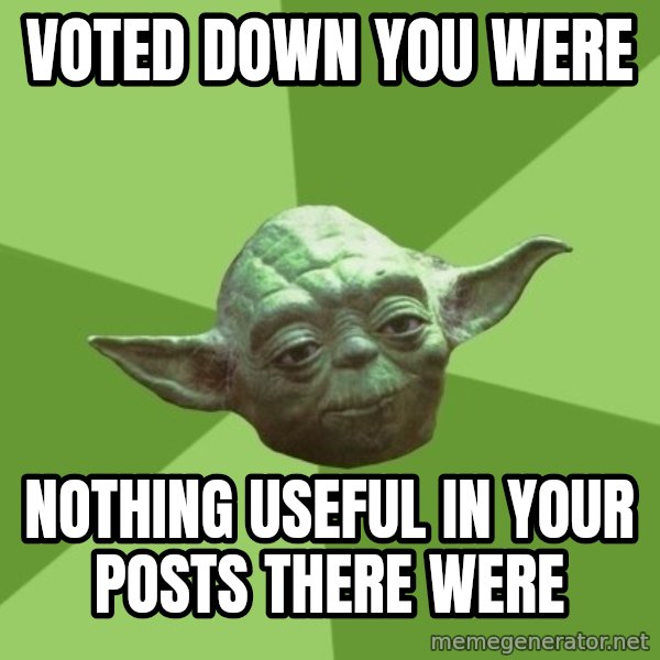 Advice Yoda Gives meme: Voted down you were / nothing useful in your posts there were