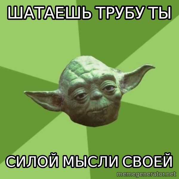 Advice Yoda Gives meme: шатаешь трубу ты / силой мысли своей