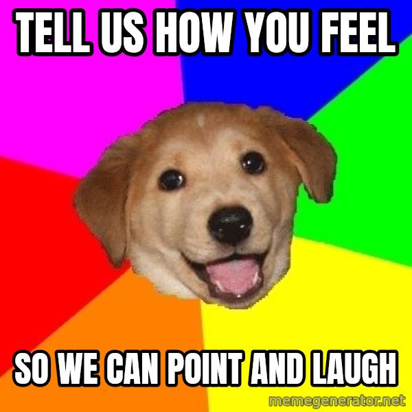 Advice Dog meme: Tell us how you feel / so we can point and laugh