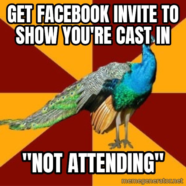 Thespian Peacock meme: GET FACEBOOK INVITE TO SHOW YOU'RE CAST IN / "NOT ATTENDING"