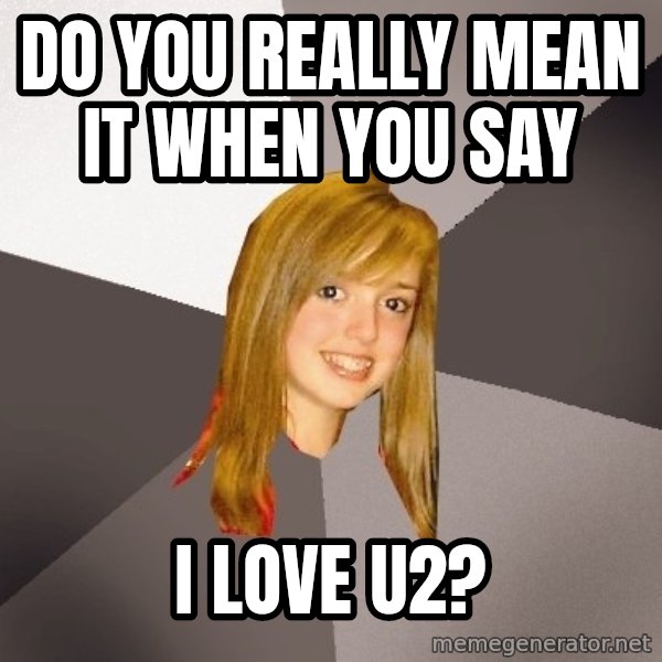Musically Oblivious 8th Grader meme: do you really mean it when you say / i love u2?