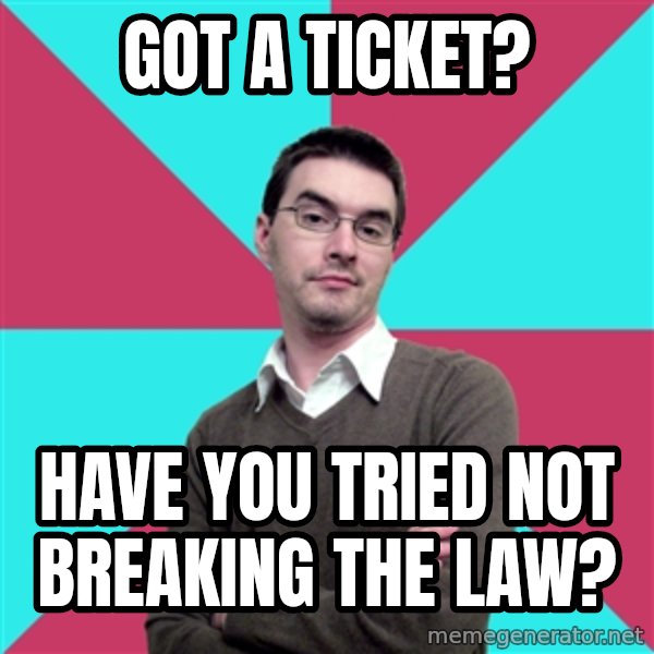 Privilege Denying Dude meme: Got a ticket? / Have you tried not breaking the law?