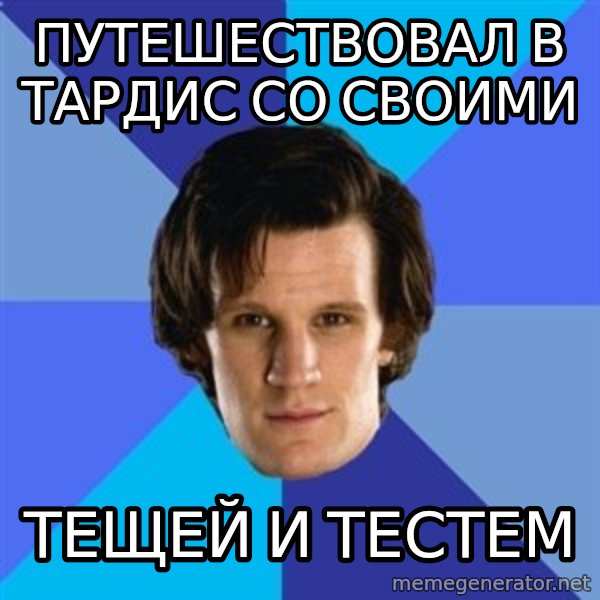 11th doctor  meme: путешествовал в тардис со своими / тещей и тестем