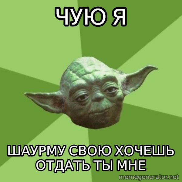 Advice Yoda Gives meme: Чую я / шаурму свою Хочешь отдать ты мне