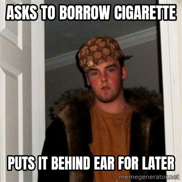 Scumbag Steve meme: asks to borrow cigarette / puts it behind ear for later