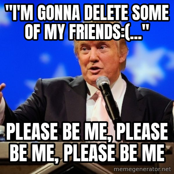 Annoying Facebook Girl meme: "i'm gonna delete some of my friends:(..." / please be me, please be me, please be me