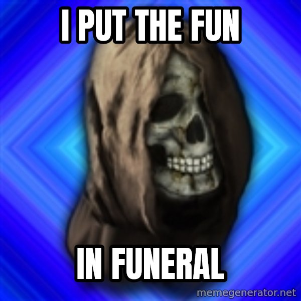 Scytheman meme: I put the fun / In funeral