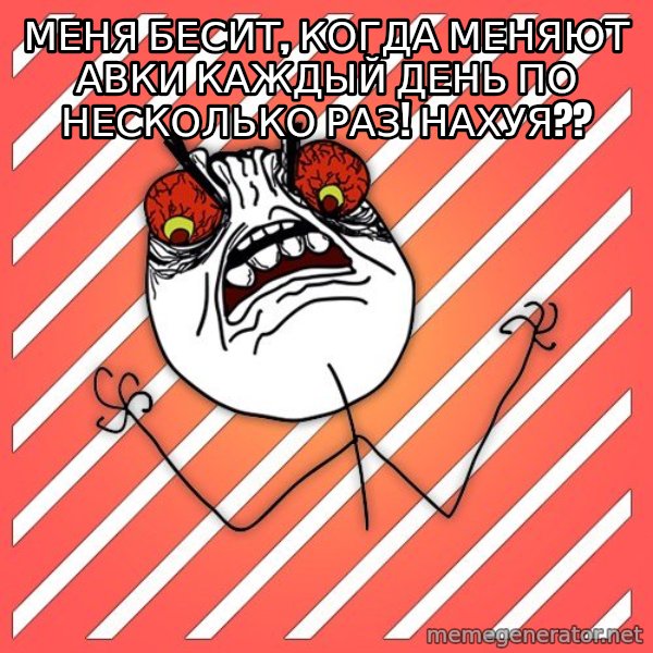 iHate meme: меня бесит, когда меняют авки каждый день по несколько раз! нахуя??