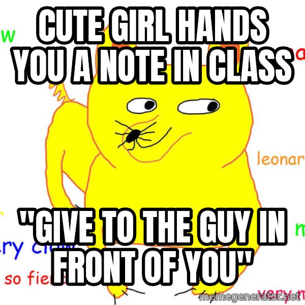 Forever Alone meme: Cute girl hands you a note in class / "Give to the guy in front of you"