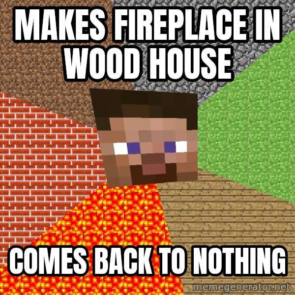 Minecraft Guy meme: Makes fireplace in Wood  house / Comes back to nothing