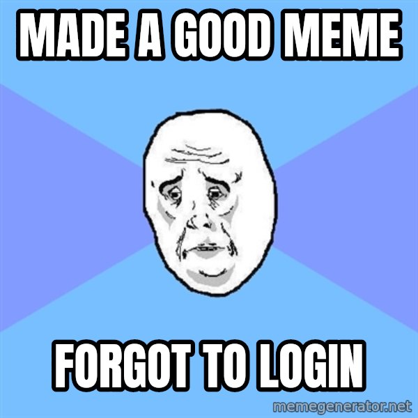 Okay Guy meme: MADE A GOOD MEME / FORGOT TO LOGIN