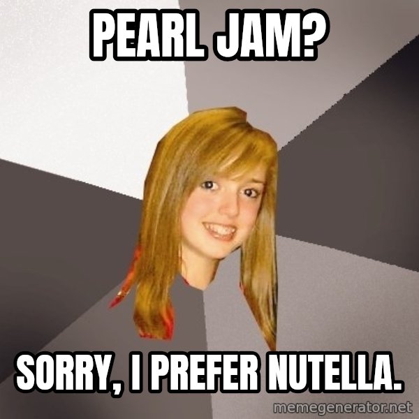 Musically Oblivious 8th Grader meme: Pearl JAM? / Sorry, I PREFER NUTELLA.