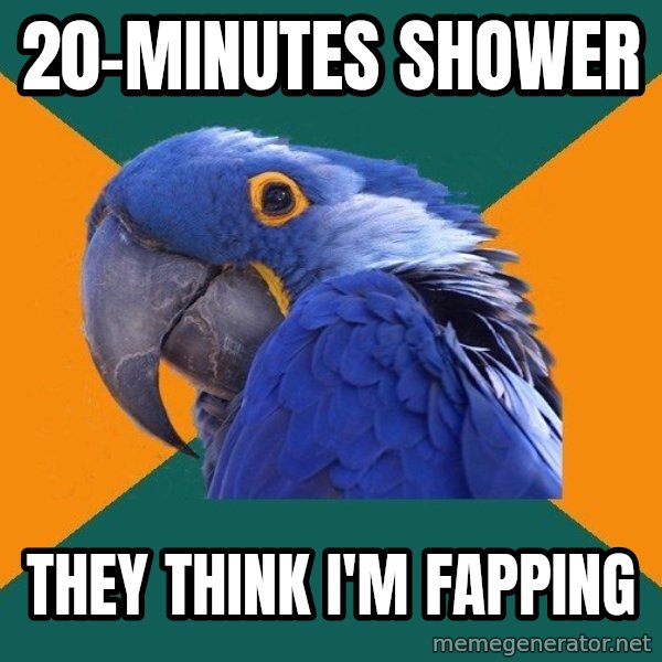 Paranoid Parrot meme: 20-minutes shower / they think I'm fapping