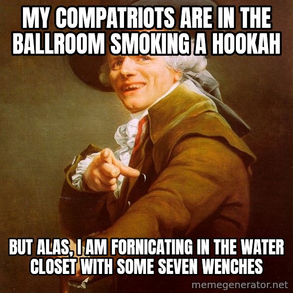 Joseph Ducreux meme: my compatriots are in the ballroom smoking a hookah / but alas, I am fornicating in the water closet with some seven wenches