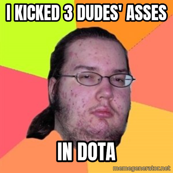 Butthurt Dweller meme: I KICKED 3 DUDES' ASSES / IN DOTA