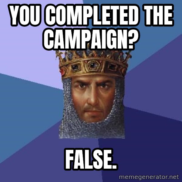 Age Of Empires meme: you completed the campaign? / False.