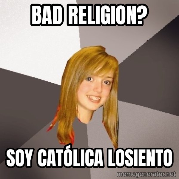 Musically Oblivious 8th Grader meme: Bad religion? / soy católica losiento