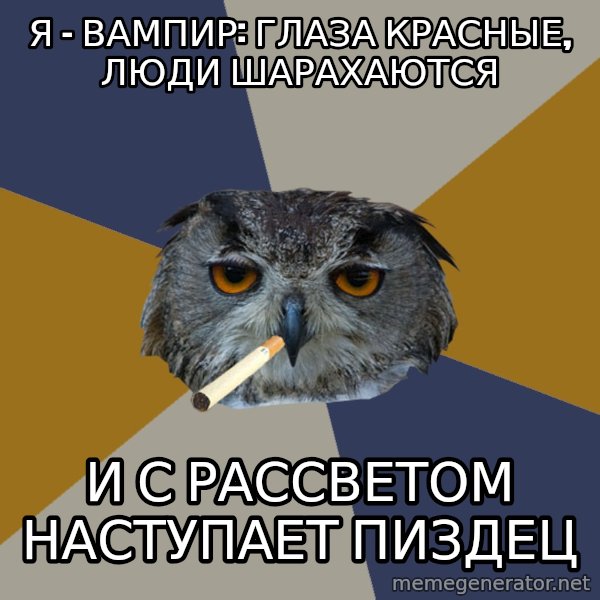 Art Student Owl meme: я - вампир: глаза красные, люди шарахаются / и с рассветом наступает пиздец