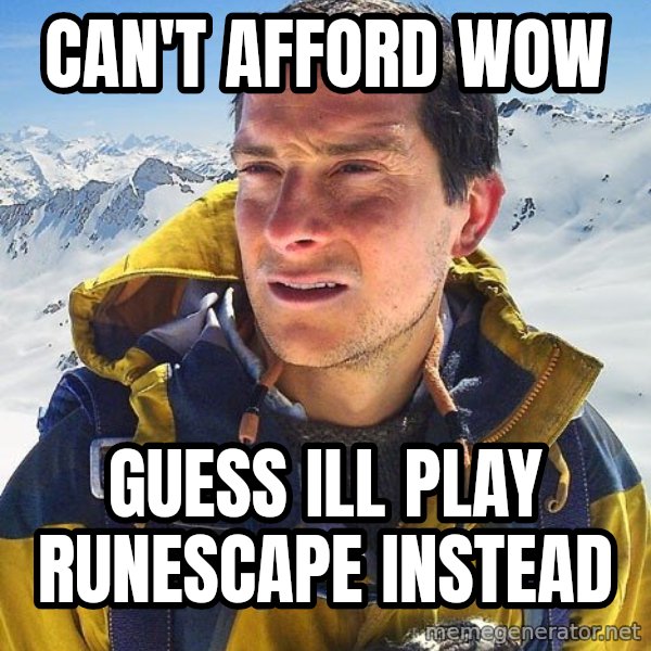 Bear Grylls Loneliness meme: Can't afford wow / guess ill play runescape instead