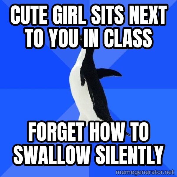 Socially Awkward Penguin meme: Cute Girl Sits next to you in class / Forget how to swallow silently