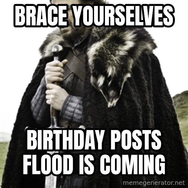 Ned Stark meme: BRACE YOURSELVES / BIRTHDAY POSTS FLOOD IS COMING